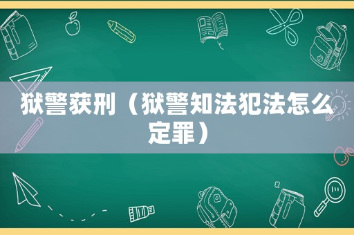 獄警獲刑（獄警知法犯法怎么定罪）
