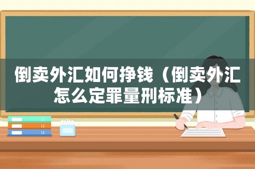 倒賣外匯如何掙錢（倒賣外匯怎么定罪量刑標準）