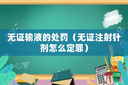 無證輸液的處罰（無證注射針劑怎么定罪）