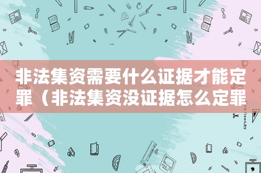 非法集資需要什么證據(jù)才能定罪（非法集資沒證據(jù)怎么定罪）