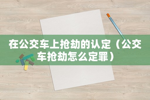 在公交車上搶劫的認定（公交車搶劫怎么定罪）