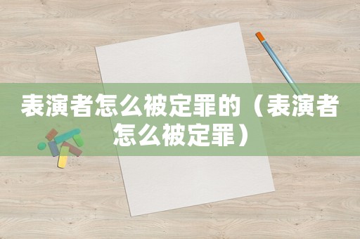 表演者怎么被定罪的（表演者怎么被定罪）