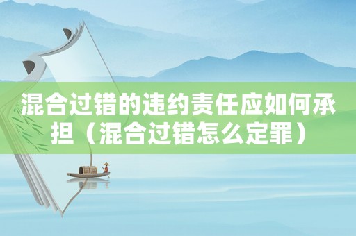 混合過錯的違約責任應如何承擔（混合過錯怎么定罪）