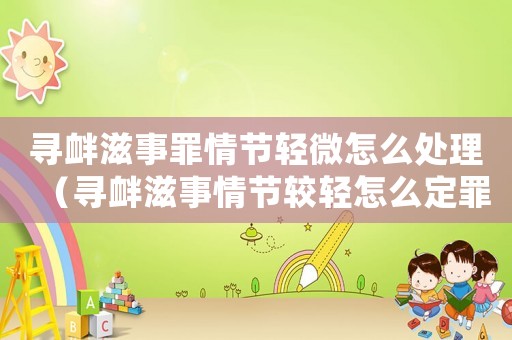尋釁滋事罪情節輕微怎么處理（尋釁滋事情節較輕怎么定罪）