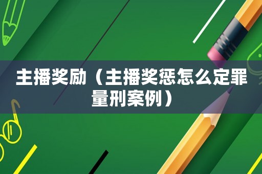 主播獎勵（主播獎懲怎么定罪量刑案例）
