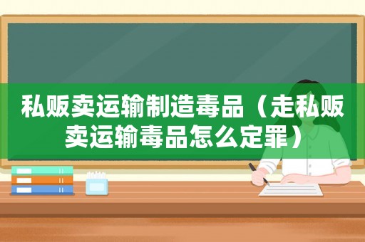 私販賣運輸制造毒品（走私販賣運輸毒品怎么定罪）