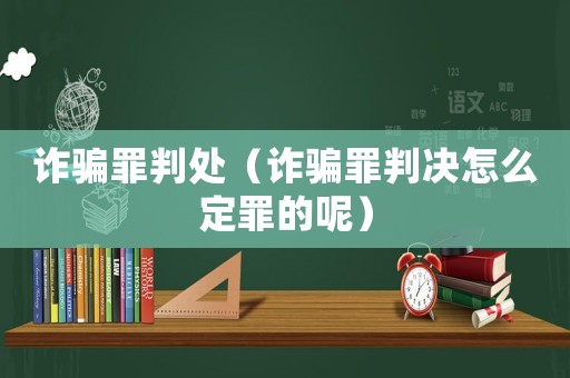 詐騙罪判處（詐騙罪判決怎么定罪的呢）
