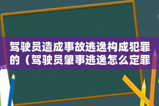 駕駛員造成事故逃逸構成犯罪的（駕駛員肇事逃逸怎么定罪）
