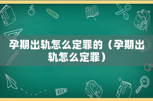 孕期出軌怎么定罪的（孕期出軌怎么定罪）