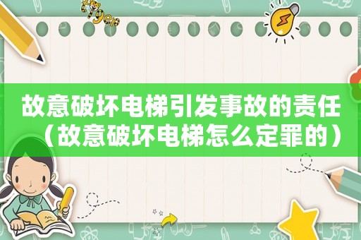 故意破壞電梯引發事故的責任（故意破壞電梯怎么定罪的）