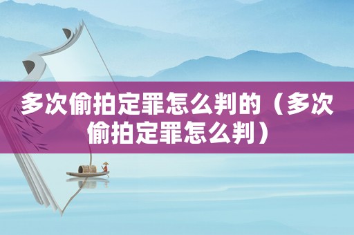 多次偷拍定罪怎么判的（多次偷拍定罪怎么判）