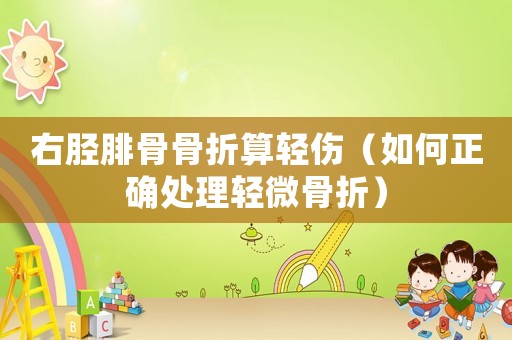 右脛腓骨骨折算輕傷（如何正確處理輕微骨折）