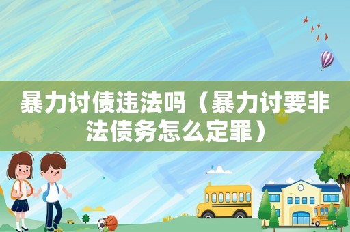 暴力討債違法嗎（暴力討要非法債務怎么定罪）