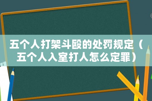 五個人打架斗毆的處罰規定（五個人入室打人怎么定罪）