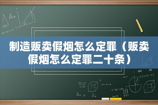 制造販賣假煙怎么定罪（販賣假煙怎么定罪二十條）