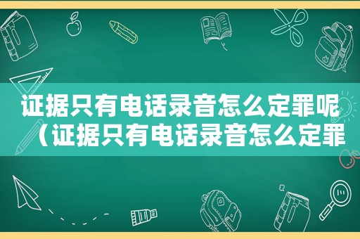 證據(jù)只有電話錄音怎么定罪呢（證據(jù)只有電話錄音怎么定罪）