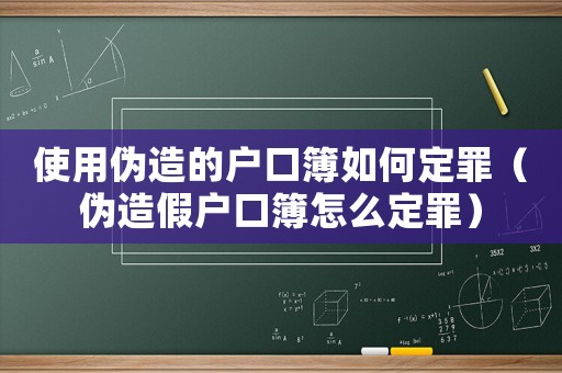 使用偽造的戶(hù)口簿如何定罪（偽造假戶(hù)口簿怎么定罪）