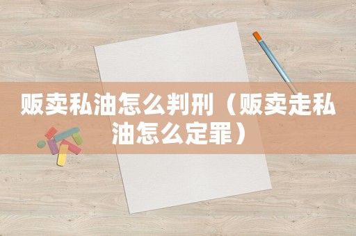 販賣私油怎么判刑（販賣走私油怎么定罪）