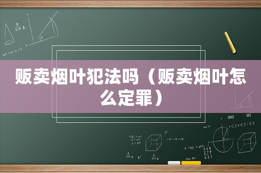 販賣煙葉犯法嗎（販賣煙葉怎么定罪）