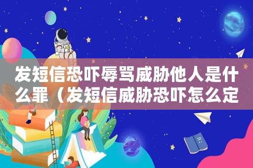 發短信恐嚇辱罵威脅他人是什么罪（發短信威脅恐嚇怎么定罪）