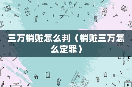 三萬銷贓怎么判（銷贓三萬怎么定罪）