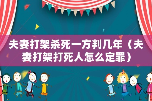 夫妻打架殺死一方判幾年（夫妻打架打死人怎么定罪）