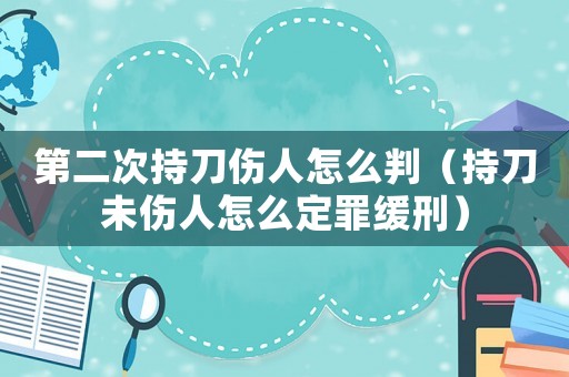 第二次持刀傷人怎么判（持刀未傷人怎么定罪緩刑）