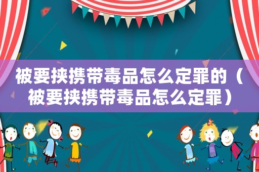 被要挾攜帶毒品怎么定罪的（被要挾攜帶毒品怎么定罪）