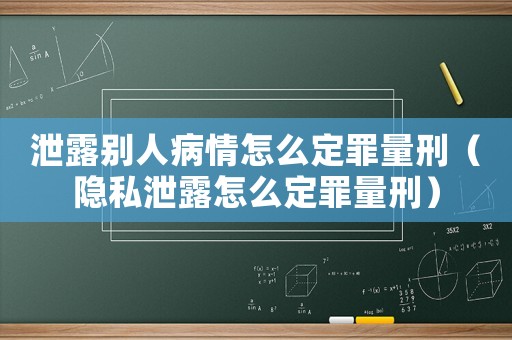 泄露別人病情怎么定罪量刑（隱私泄露怎么定罪量刑）