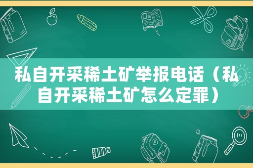 私自開采稀土礦舉報電話（私自開采稀土礦怎么定罪）