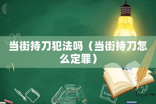 當街持刀犯法嗎（當街持刀怎么定罪）