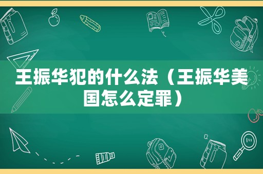 王振華犯的什么法（王振華美國怎么定罪）