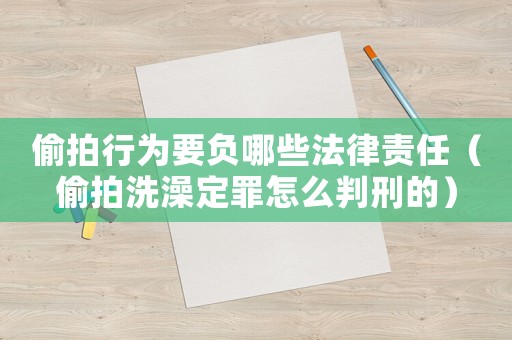 偷拍行為要負哪些法律責任（偷拍洗澡定罪怎么判刑的）