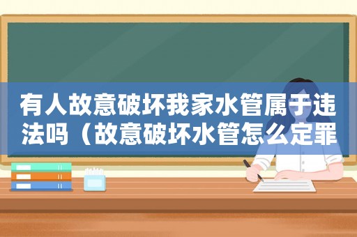 有人故意破壞我家水管屬于違法嗎（故意破壞水管怎么定罪）