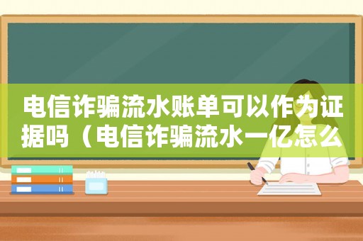 電信詐騙流水賬單可以作為證據(jù)嗎（電信詐騙流水一億怎么定罪）