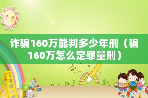 詐騙160萬能判多少年刑（騙160萬怎么定罪量刑）