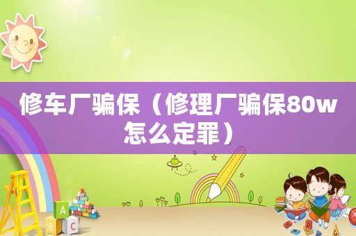 修車廠騙保（修理廠騙保80w怎么定罪）