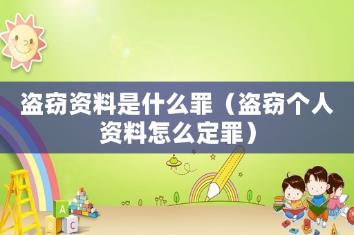 盜竊資料是什么罪（盜竊個(gè)人資料怎么定罪）