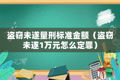 盜竊未遂量刑標準金額（盜竊未遂1萬元怎么定罪）