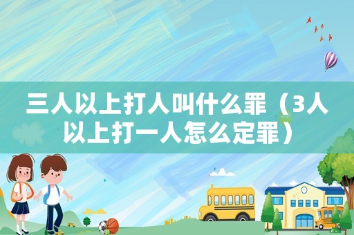 三人以上打人叫什么罪（3人以上打一人怎么定罪）