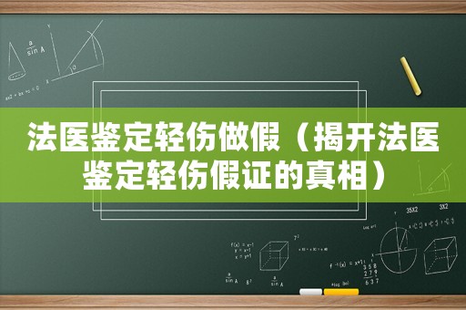 法醫(yī)鑒定輕傷做假（揭開法醫(yī)鑒定輕傷假證的真相）
