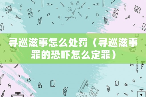 尋巡滋事怎么處罰（尋巡滋事罪的恐嚇怎么定罪）