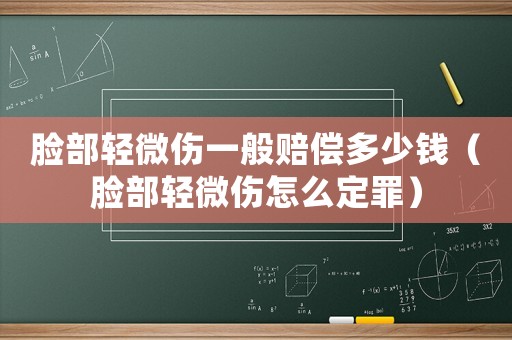 臉部輕微傷一般賠償多少錢（臉部輕微傷怎么定罪）