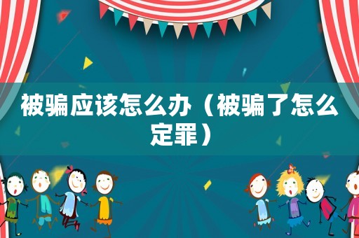 被騙應(yīng)該怎么辦（被騙了怎么定罪）