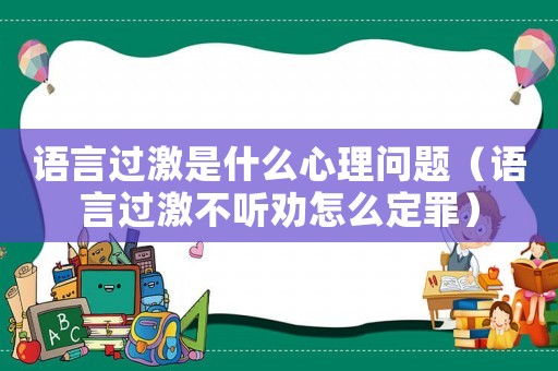 語言過激是什么心理問題（語言過激不聽勸怎么定罪）
