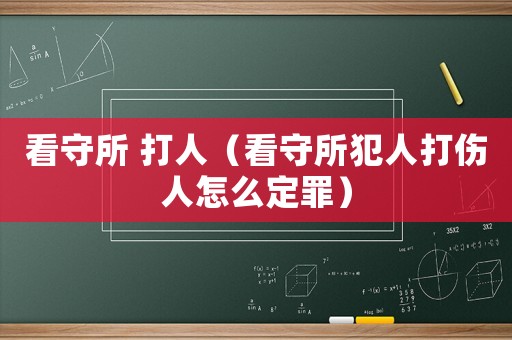 看守所 打人（看守所犯人打傷人怎么定罪）