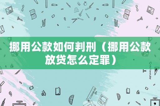 挪用公款如何判刑（挪用公款放貸怎么定罪）