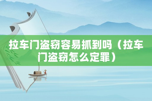 拉車門盜竊容易抓到嗎（拉車門盜竊怎么定罪）