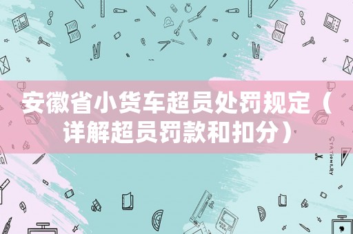 安徽省小貨車超員處罰規定（詳解超員罰款和扣分）