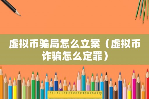 虛擬幣騙局怎么立案（虛擬幣詐騙怎么定罪）